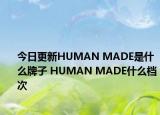 今日更新HUMAN MADE是什么牌子 HUMAN MADE什么档次