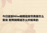 今日更新Nike蝴蝶结发带真假怎么鉴定 耐克蝴蝶结怎么炒起来的