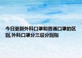今日更新外科口罩和普通口罩的区别,外科口罩分三层分别指