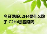 今日更新C2H4是什么牌子 C2H4是国潮吗