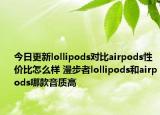 今日更新lollipods对比airpods性价比怎么样 漫步者lollipods和airpods哪款音质高