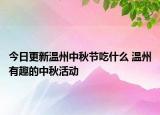 今日更新温州中秋节吃什么 温州有趣的中秋活动