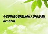 今日更新交通事故致人轻伤逃跑怎么处罚