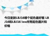 今日更新LBJ16哪个配色最好看 LBJ16和LBJ16 low所有配色图片和价格