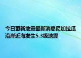 今日更新地震最新消息尼加拉瓜沿岸近海发生5.3级地震