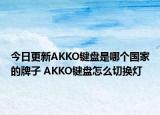今日更新AKKO键盘是哪个国家的牌子 AKKO键盘怎么切换灯