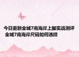今日更新全城7南海岸上脚实战测评 全城7南海岸尺码如何选择