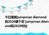 今日更新jumpman diamond和2020哪个好 jumpman diamond和2020对比