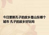 今日更新孔子的故乡是山东哪个城市 孔子的故乡好玩吗