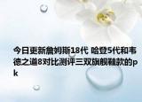 今日更新詹姆斯18代 哈登5代和韦德之道8对比测评三双旗舰鞋款的pk