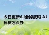 今日更新AJ会掉皮吗 AJ掉皮怎么办
