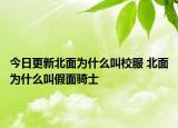 今日更新北面为什么叫校服 北面为什么叫假面骑士