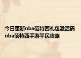 今日更新nba范特西礼包激活码 nba范特西手游平民攻略