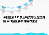 今日更新AJ1禁止转卖怎么鉴定真假 AJ1禁止转卖真假对比图
