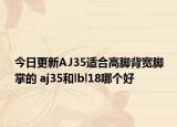 今日更新AJ35适合高脚背宽脚掌的 aj35和lbl18哪个好
