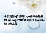 今日更新aj1没有logo会不会是假的 aj1 logo为什么有乔丹飞人和Nike Air之分