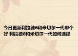 今日更新利拉德6和米切尔一代哪个好 利拉德6和米切尔一代如何选择