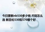今日更新nb530多少钱 尺码怎么选 新百伦530和570哪个好