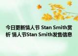 今日更新情人节 Stan Smith赏析 情人节Stan Smith发售信息