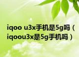iqoo u3x手机是5g吗（iqoou3x是5g手机吗）