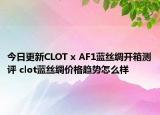 今日更新CLOT x AF1蓝丝绸开箱测评 clot蓝丝绸价格趋势怎么样