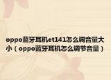 oppo蓝牙耳机et141怎么调音量大小（oppo蓝牙耳机怎么调节音量）