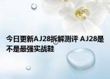今日更新AJ28拆解测评 AJ28是不是最强实战鞋
