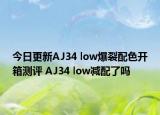 今日更新AJ34 low爆裂配色开箱测评 AJ34 low减配了吗