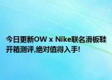 今日更新OW x Nike联名滑板鞋开箱测评,绝对值得入手!