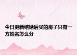 今日更新结婚后买的房子只有一方姓名怎么分