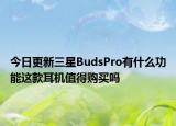 今日更新三星BudsPro有什么功能这款耳机值得购买吗