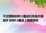 今日更新驭帅13星战白色版开箱测评 驭帅13星战上脚图赏析