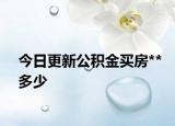 今日更新公积金买房**多少