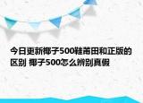 今日更新椰子500鞋莆田和正版的区别 椰子500怎么辨别真假