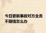 今日更新事故对方全责不赔钱怎么办