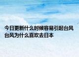 今日更新什么时候容易引起台风 台风为什么喜欢去日本