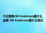 今日更新JW Anderson是什么品牌 JW Anderson是什么档次