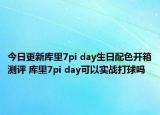 今日更新库里7pi day生日配色开箱测评 库里7pi day可以实战打球吗