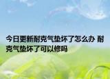 今日更新耐克气垫坏了怎么办 耐克气垫坏了可以修吗