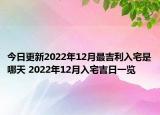 今日更新2022年12月最吉利入宅是哪天 2022年12月入宅吉日一览