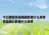 今日更新盲盒隐藏款是什么意思 盲盒确认款是什么意思