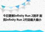 今日更新Infinity Run 2测评 耐克Infinity Run 2尺码偏大偏小