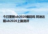 今日更新ub2020偏码吗 阿迪达斯ub2020上脚测评