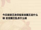 今日更新王者荣耀吉吉国王是什么梗 吉吉国王乱杀什么梗