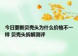 今日更新贝壳头为什么价格不一样 贝壳头拆解测评