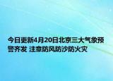 今日更新4月20日北京三大气象预警齐发 注意防风防沙防火灾