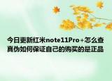 今日更新红米note11Pro+怎么查真伪如何保证自己的购买的是正品