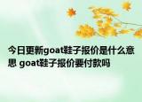 今日更新goat鞋子报价是什么意思 goat鞋子报价要付款吗