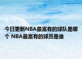 今日更新NBA最富有的球队是哪个 NBA最富有的球员是谁