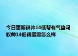 今日更新驭帅14低帮有气垫吗 驭帅14低帮缓震怎么样